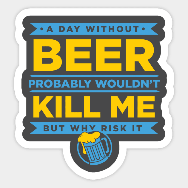 A Day Without Beer Probably Wouldn't Kill Me But Why Risk It design Sticker by nikkidawn74